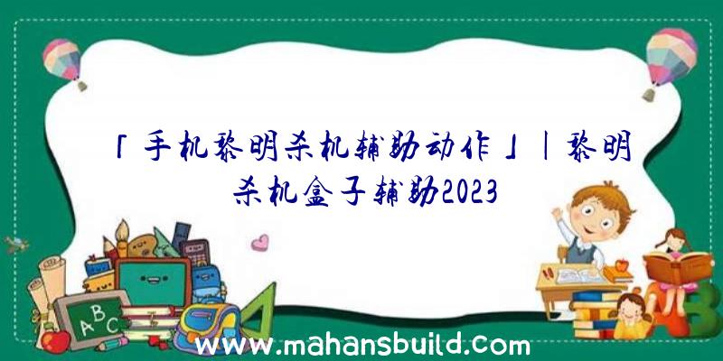 「手机黎明杀机辅助动作」|黎明杀机盒子辅助2023